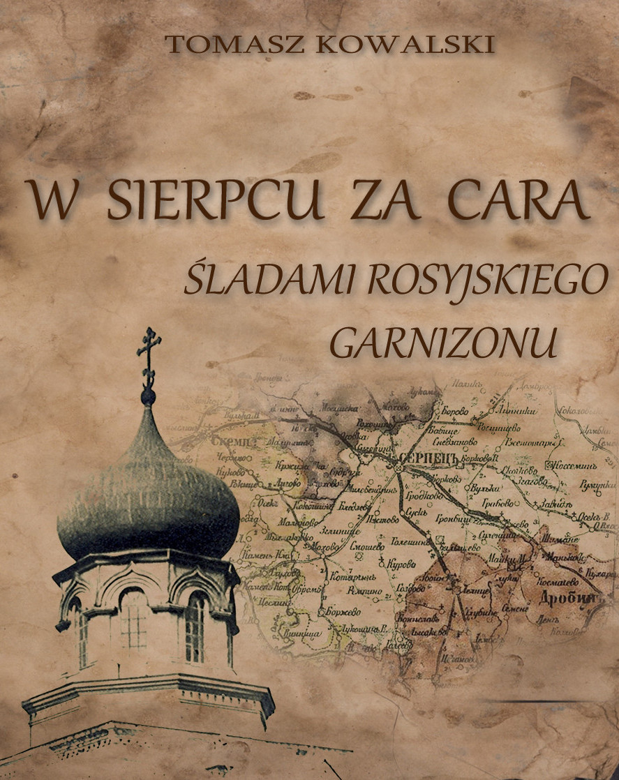 Tomasz Kowalski: W Sierpcu za cara: śladami rosyjskiego garnizonu, Sierpc: TPZS, 2013